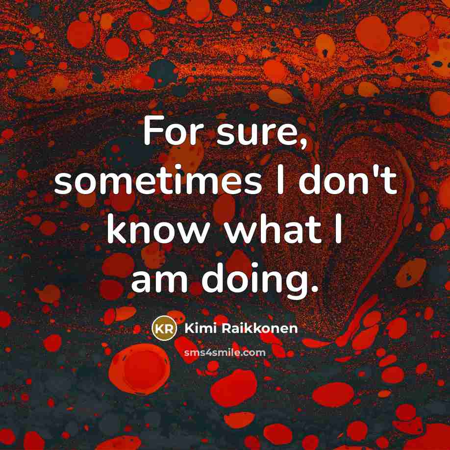 “For sure, sometimes I don't know what I am doing.…” quote by Kimi Raikkonen