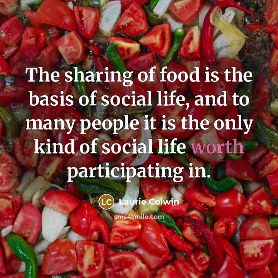 “The sharing of food is the basis of social life,…” quote by Laurie Colwin