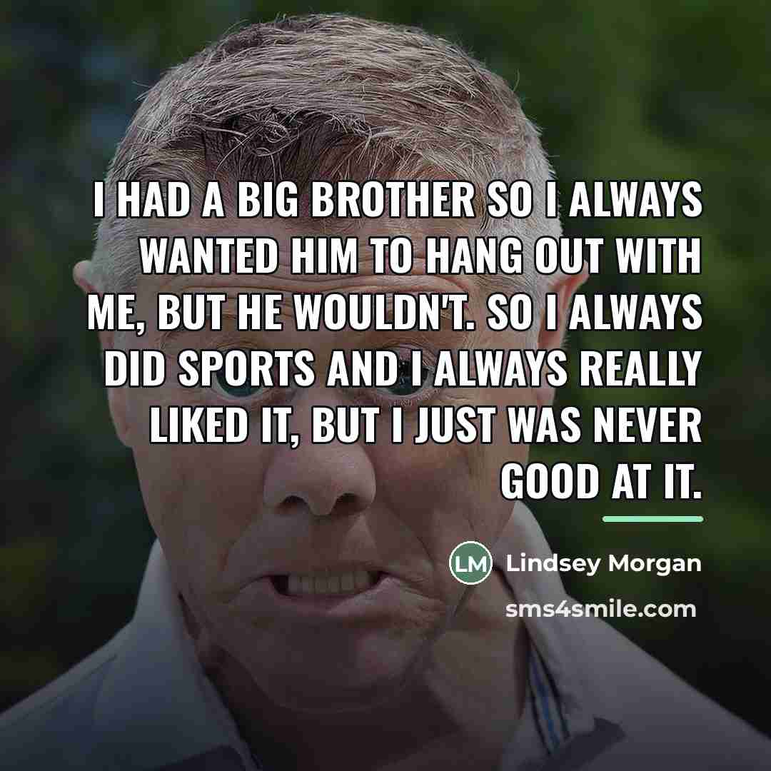 “I had a big brother so I always wanted him…” quote by Lindsey Morgan