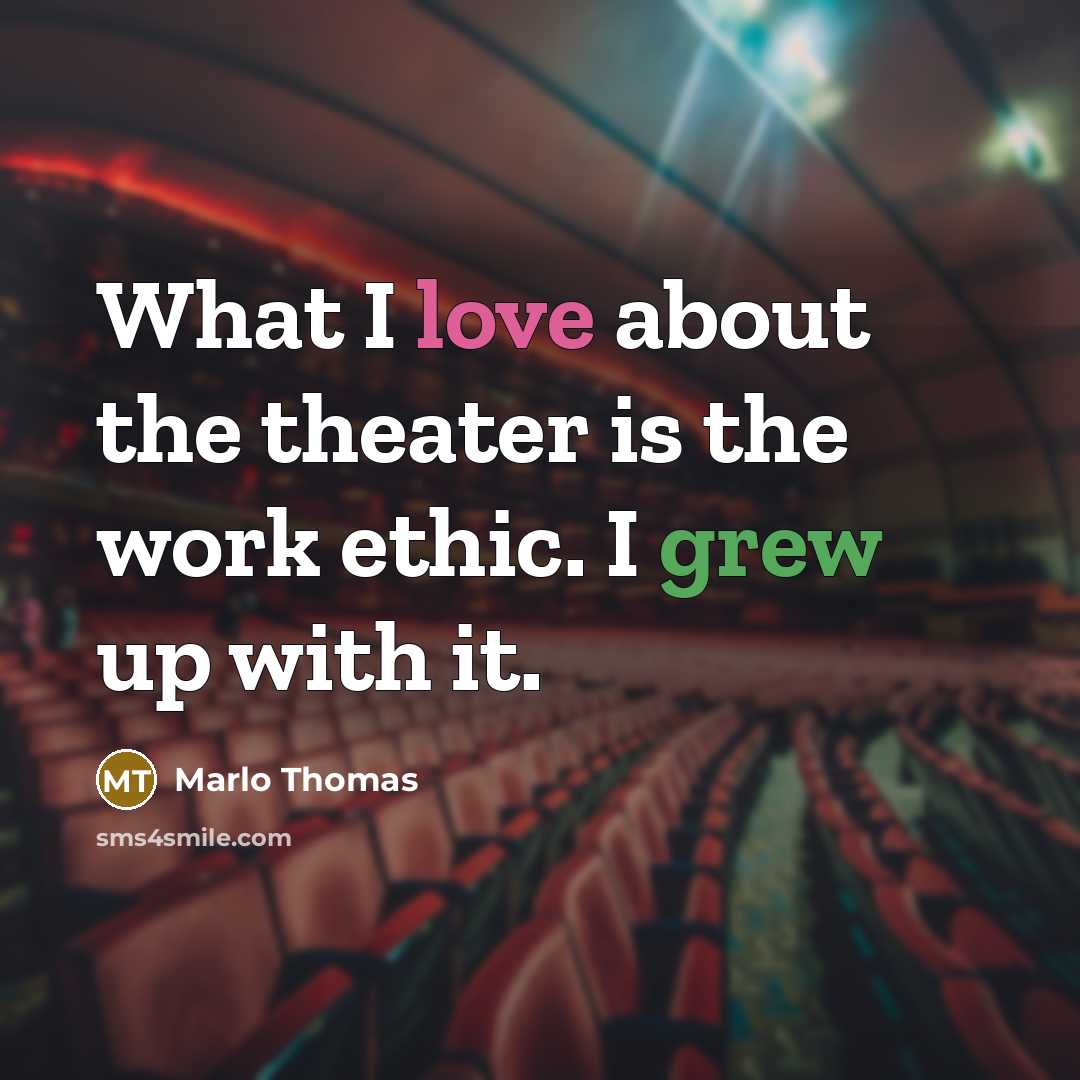 “What I love about the theater is the work ethic. I grew up with it.” quote by Marlo Thomas