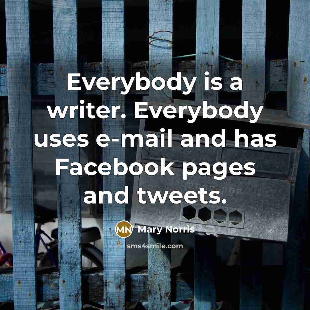“Everybody is a writer. Everybody uses e-mail and has Facebook…” quote by Mary Norris
