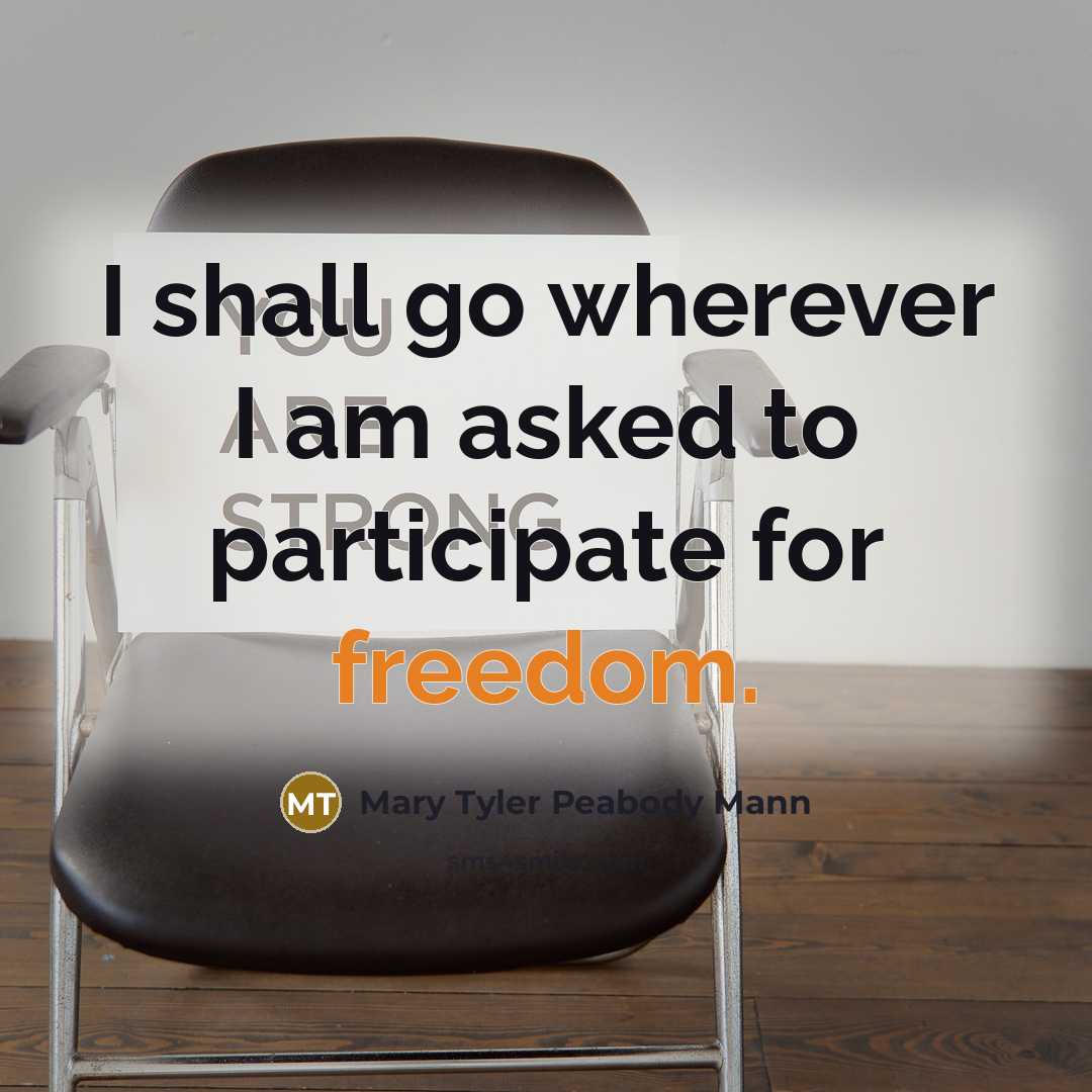 “I shall go wherever I am asked to participate for freedom.” quote by Mary Tyler Peabody Mann