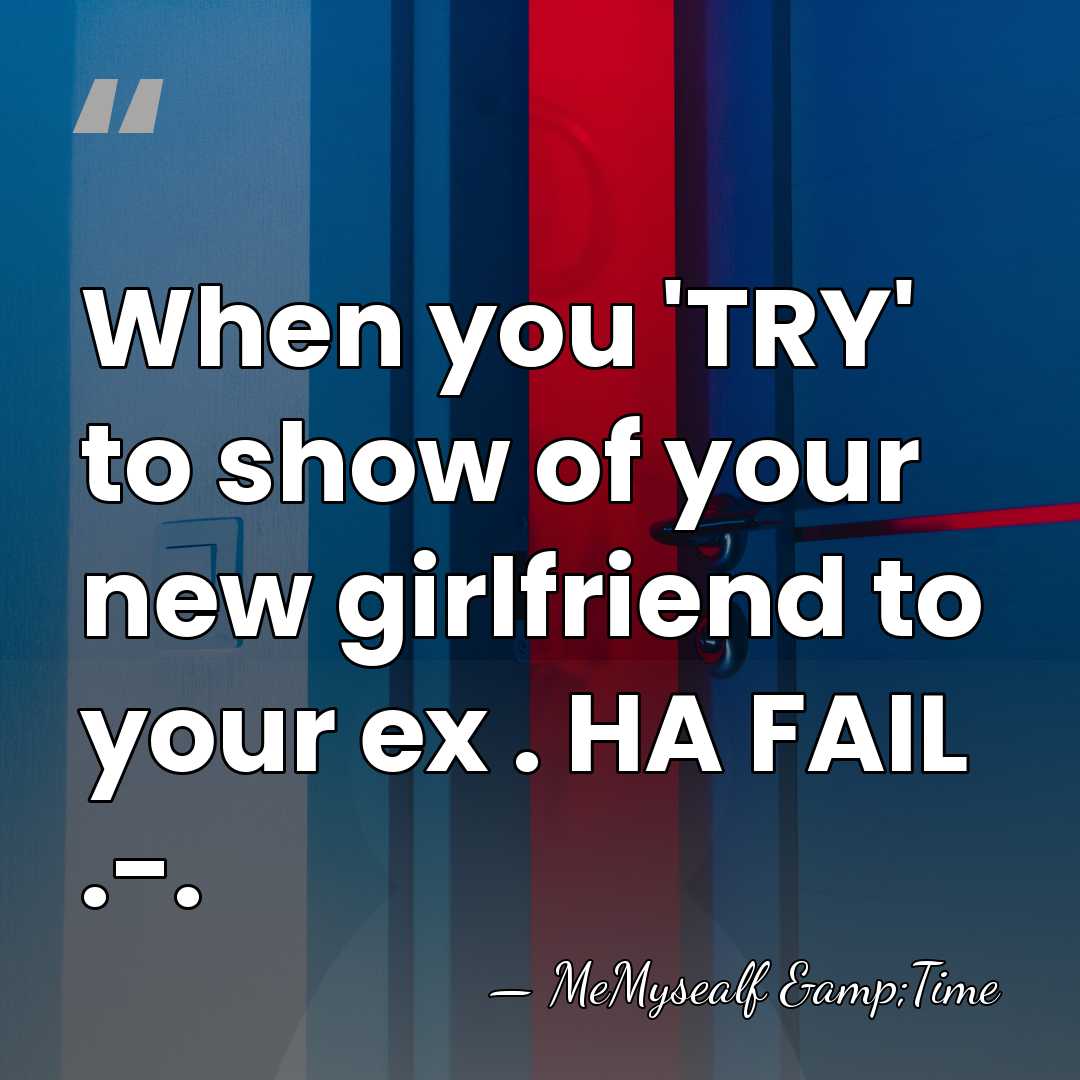 When you 'TRY' to show of your new girlfriend to your ex&hellip; - MeMysealf &Time