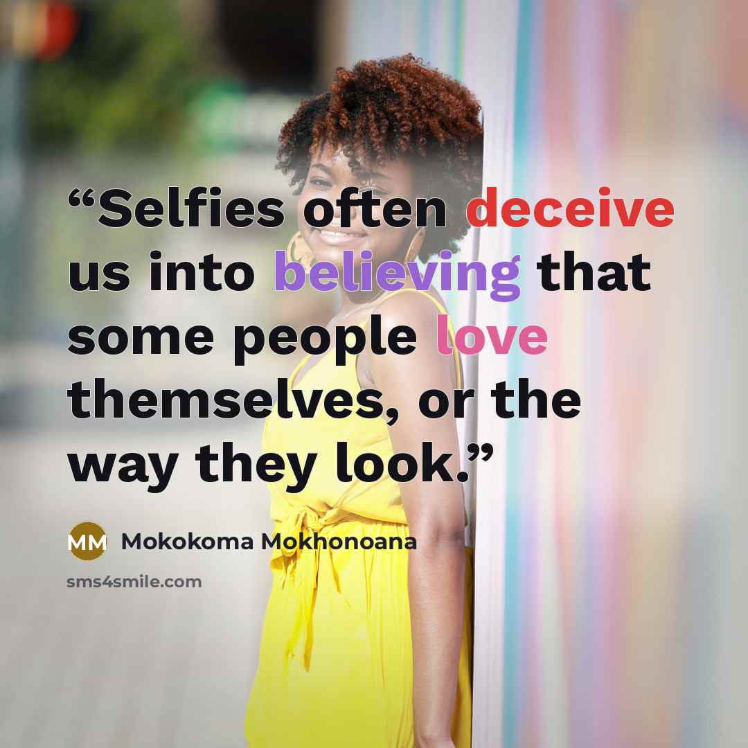 “Selfies often deceive us into believing that some people love themselves, or the way they look.” quote by Mokokoma Mokhonoana