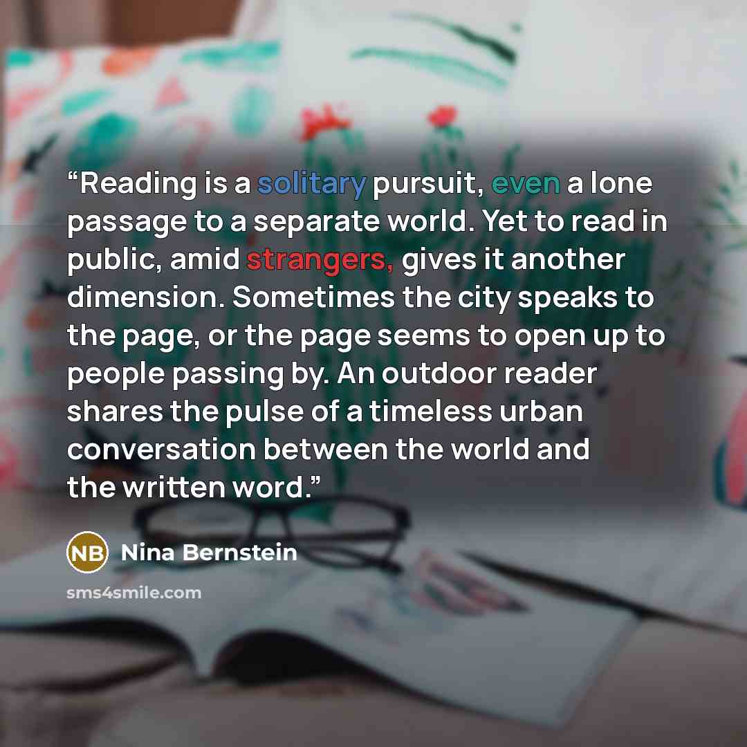 “Reading is a solitary pursuit, even a lone passage to a separate world. Yet to read in public, amid strangers, gives it another dimension. Sometimes the city speaks to the page, or the page seems to open up to people passing by. An outdoor reader shares the pulse of a timeless urban conversation…” quote by Nina Bernstein