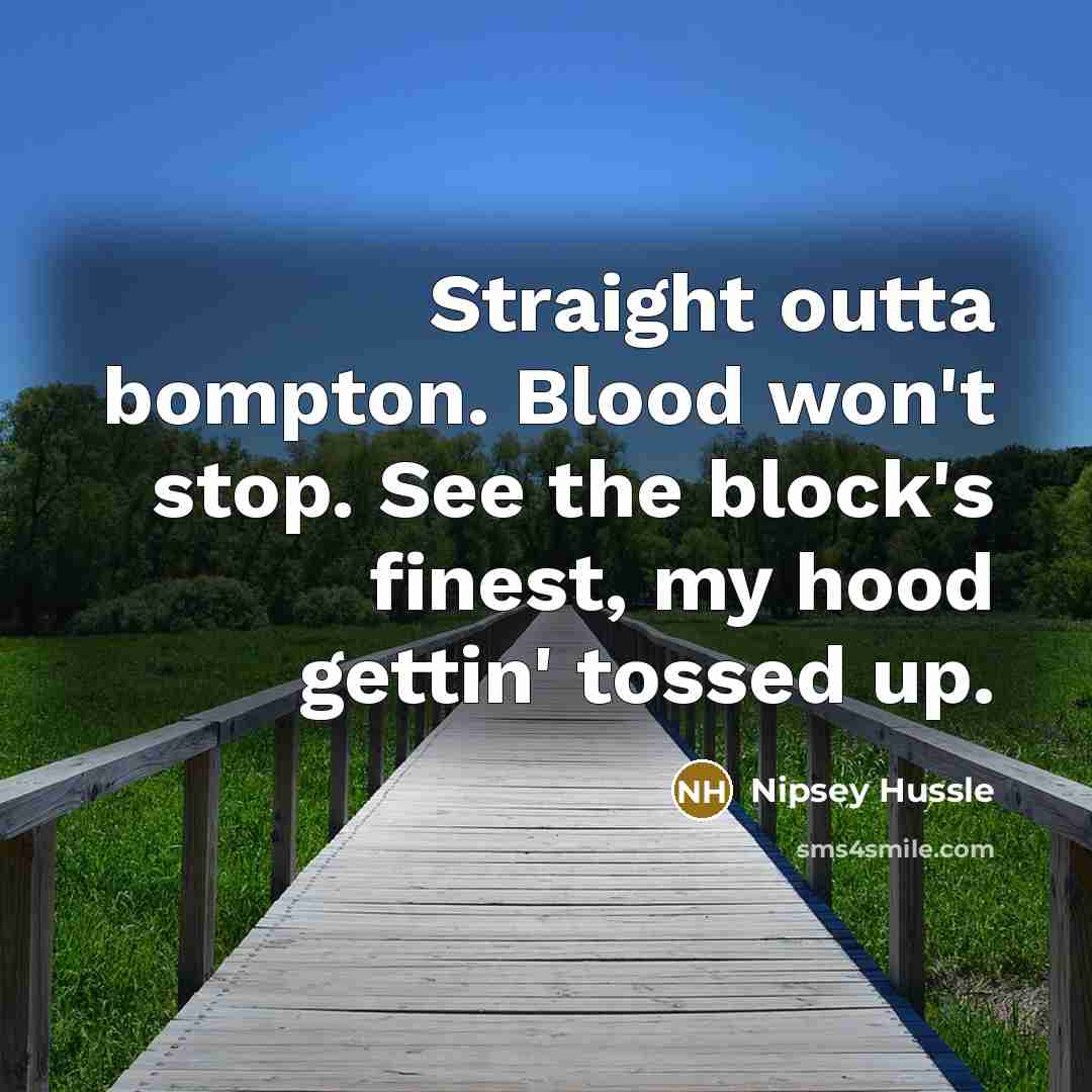 “Straight outta bompton. Blood won't stop. See the block's finest,…” quote by Nipsey Hussle