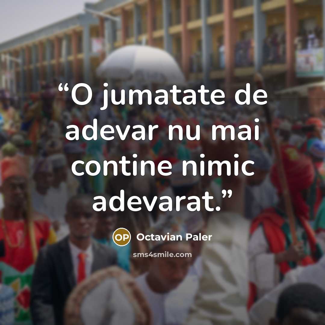 “O jumatate de adevar nu mai contine nimic adevarat.” quote by Octavian Paler