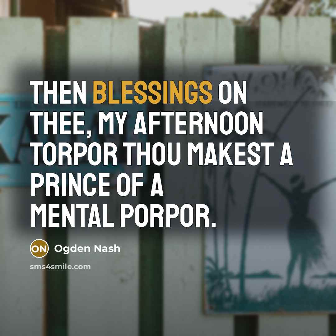 “Then blessings on thee, my afternoon torpor Thou makest a…” quote by Ogden Nash