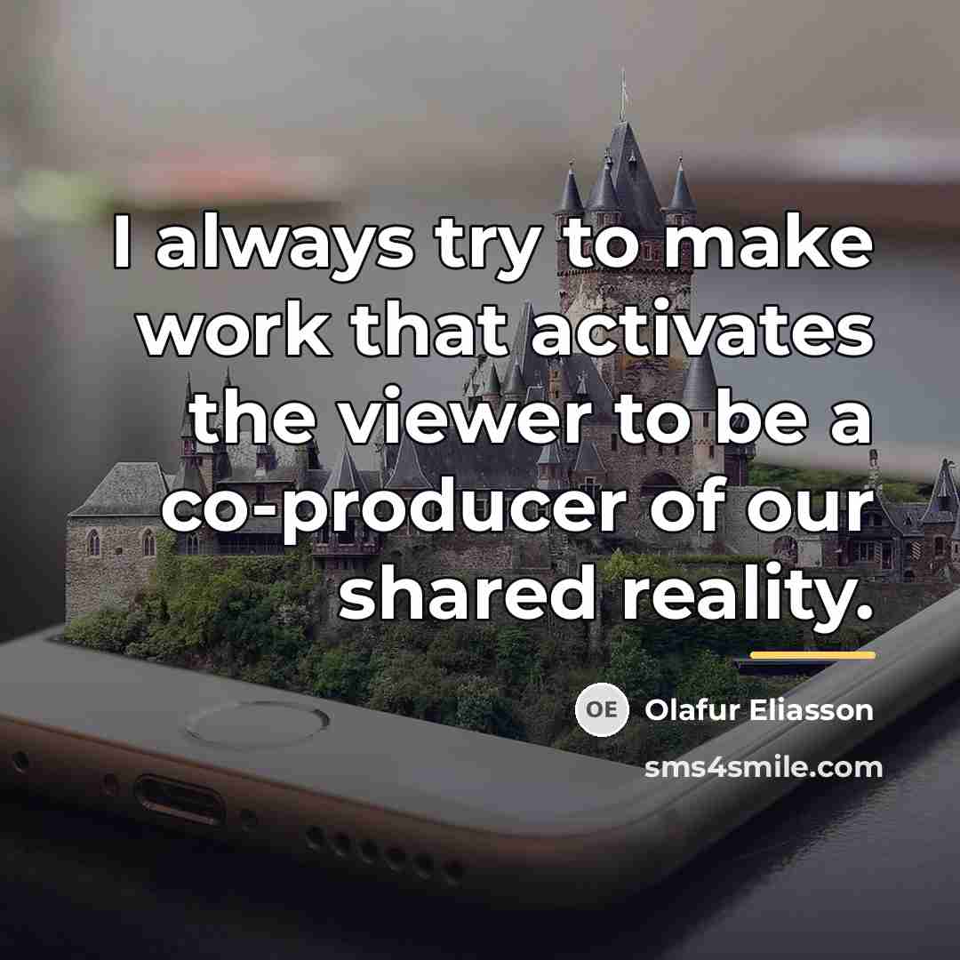 “I always try to make work that activates the viewer…” quote by Olafur Eliasson