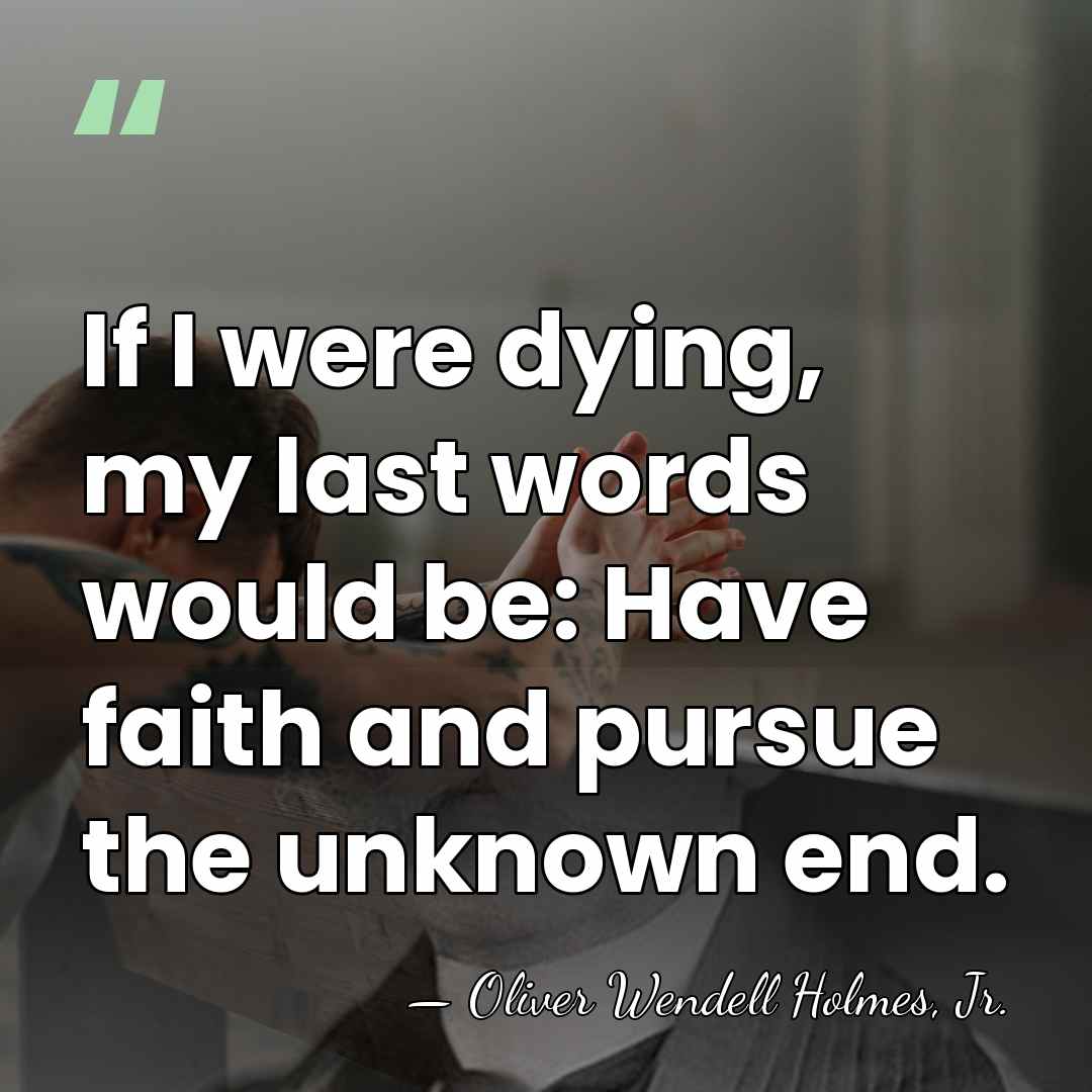 If I were dying, my last words would be: Have faith and&hellip; - Oliver Wendell Holmes, Jr.