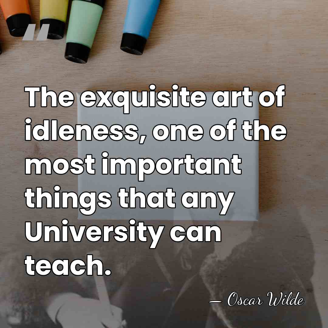 The exquisite art of idleness, one of the most important things that&hellip; - Oscar Wilde