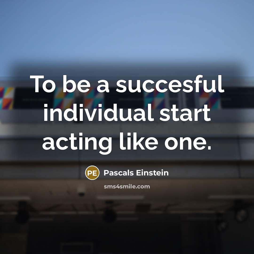 “To be a succesful individual start acting like one.” quote by Pascals Einstein