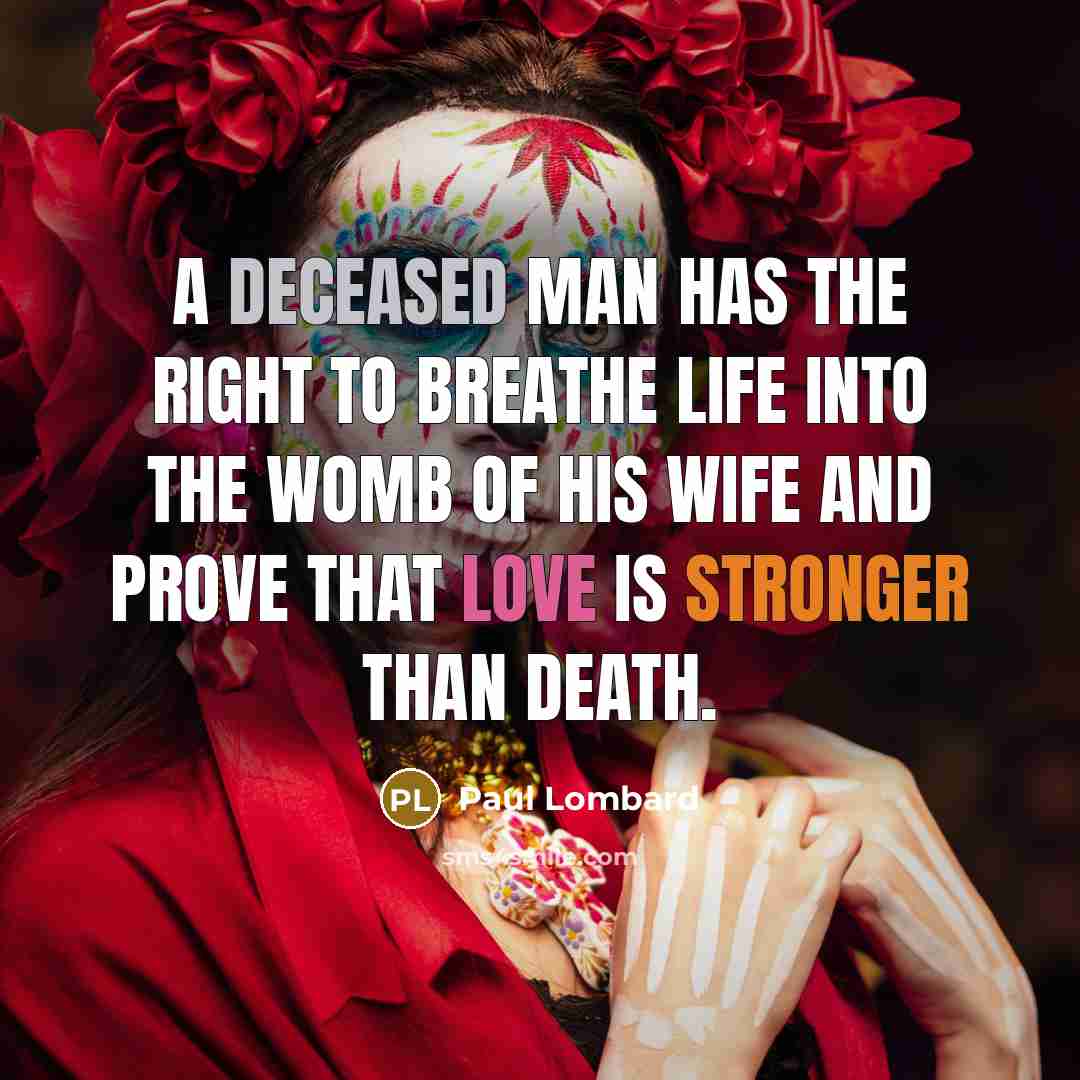 “A deceased man has the right to breathe life into the womb of his wife and prove that love is stronger than death.” quote by Paul Lombard