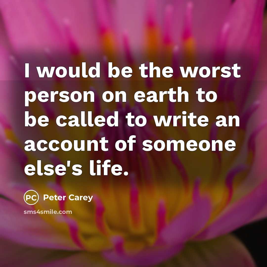 “I would be the worst person on earth to be…” quote by Peter Carey