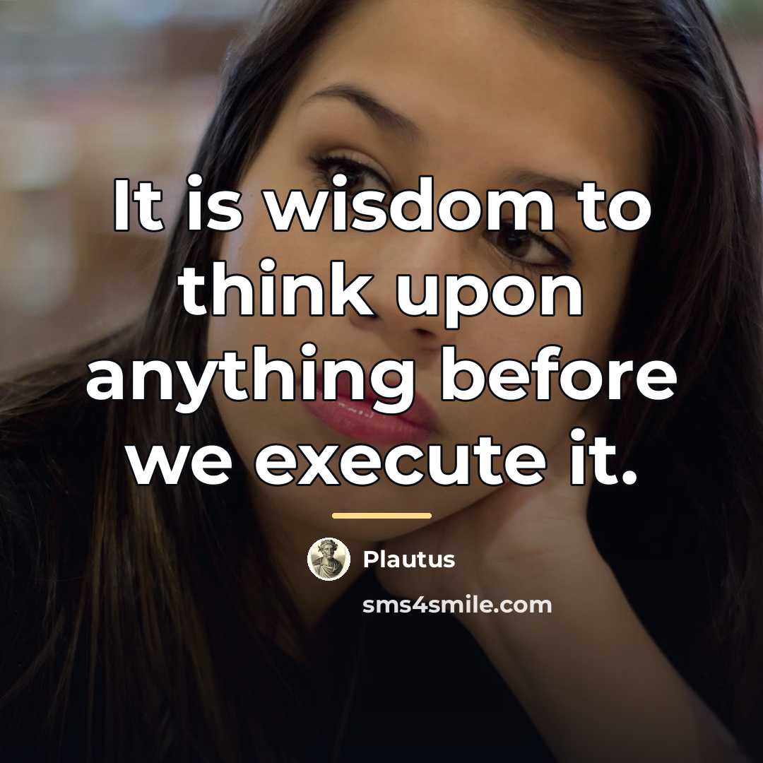 “It is wisdom to think upon anything before we execute…” quote by Plautus