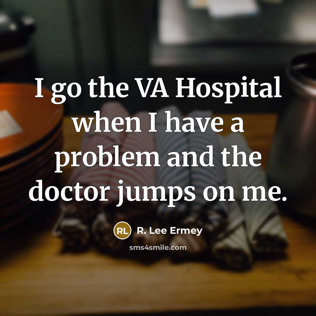 “I go the VA Hospital when I have a problem…” quote by R. Lee Ermey