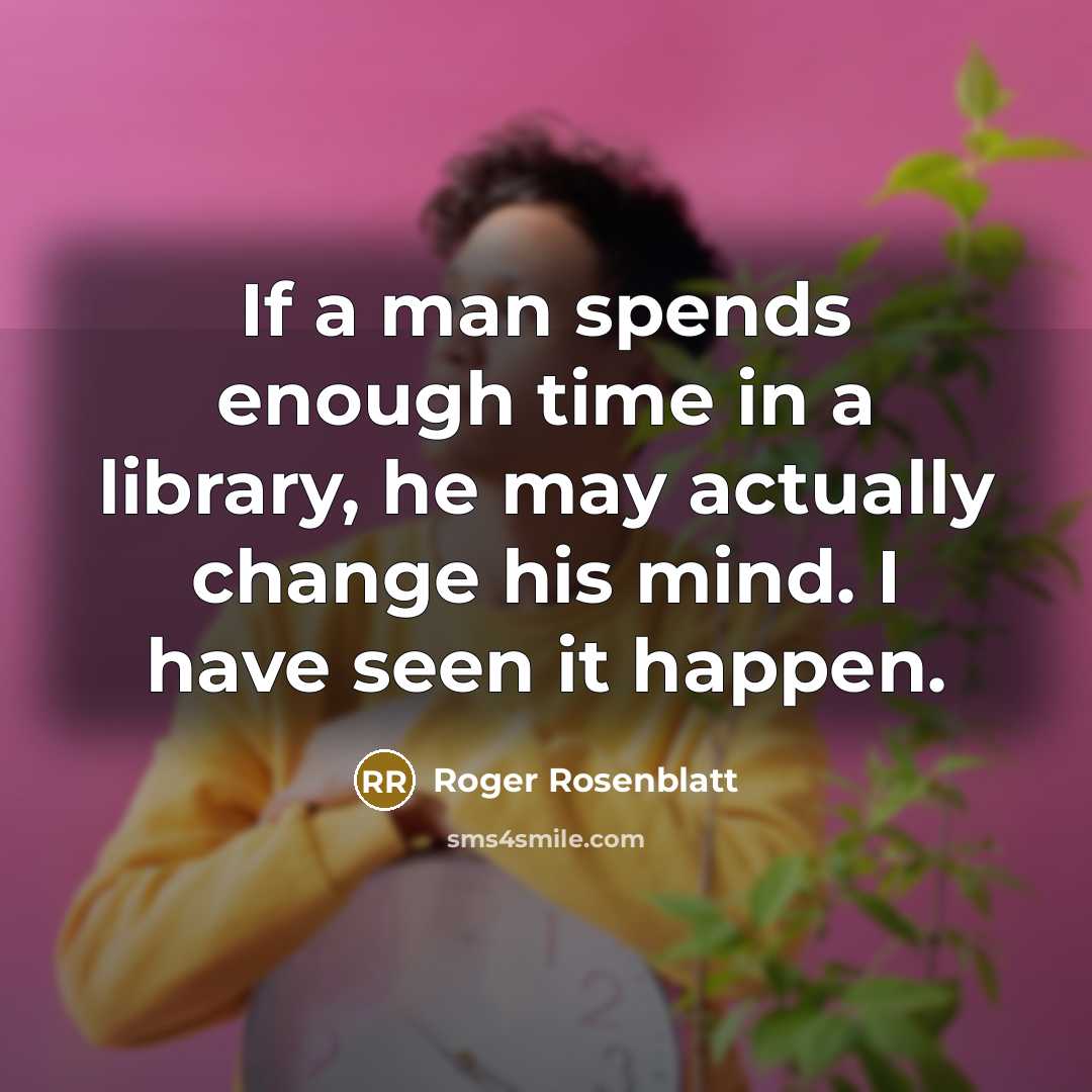 “If a man spends enough time in a library, he…” quote by Roger Rosenblatt