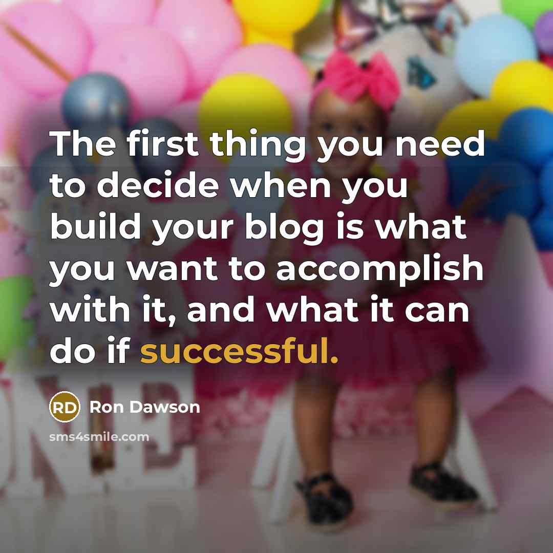 “The first thing you need to decide when you build your blog is what you want to accomplish with it, and what it can do if successful.” quote by Ron Dawson
