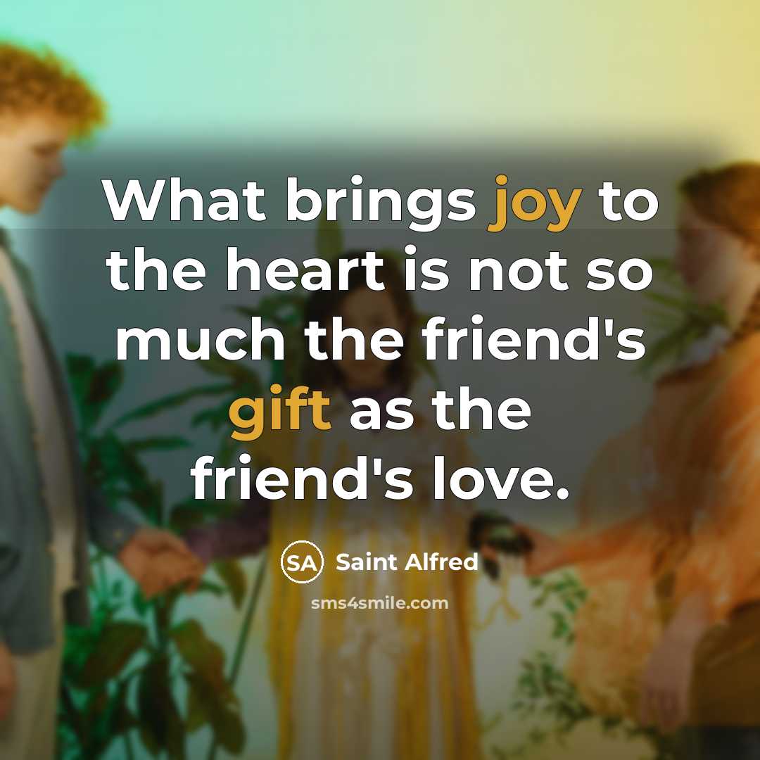 “What brings joy to the heart is not so much the friend's gift as the friend's love.” quote by Saint Alfred