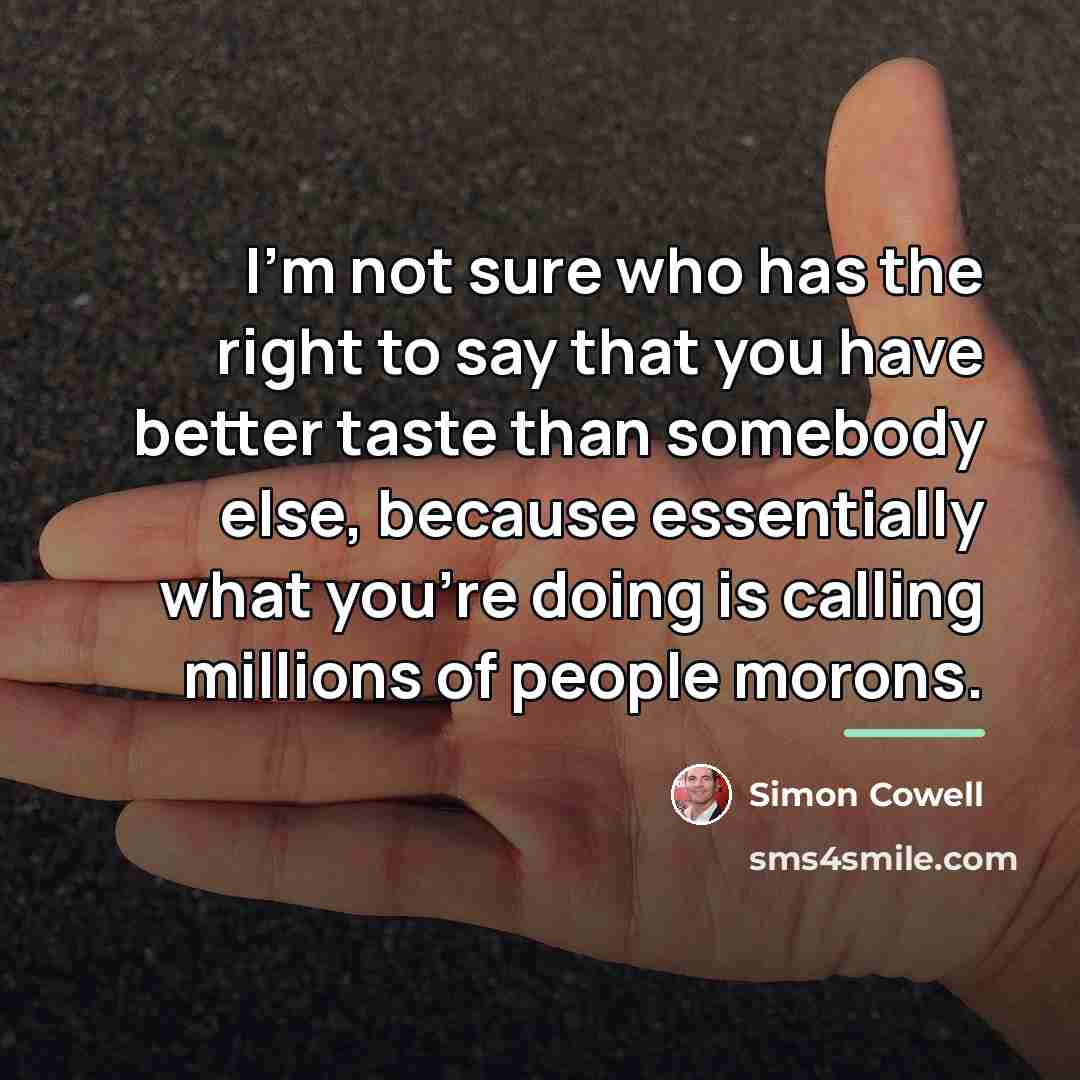 “I'm not sure who has the right to say that…” quote by Simon Cowell