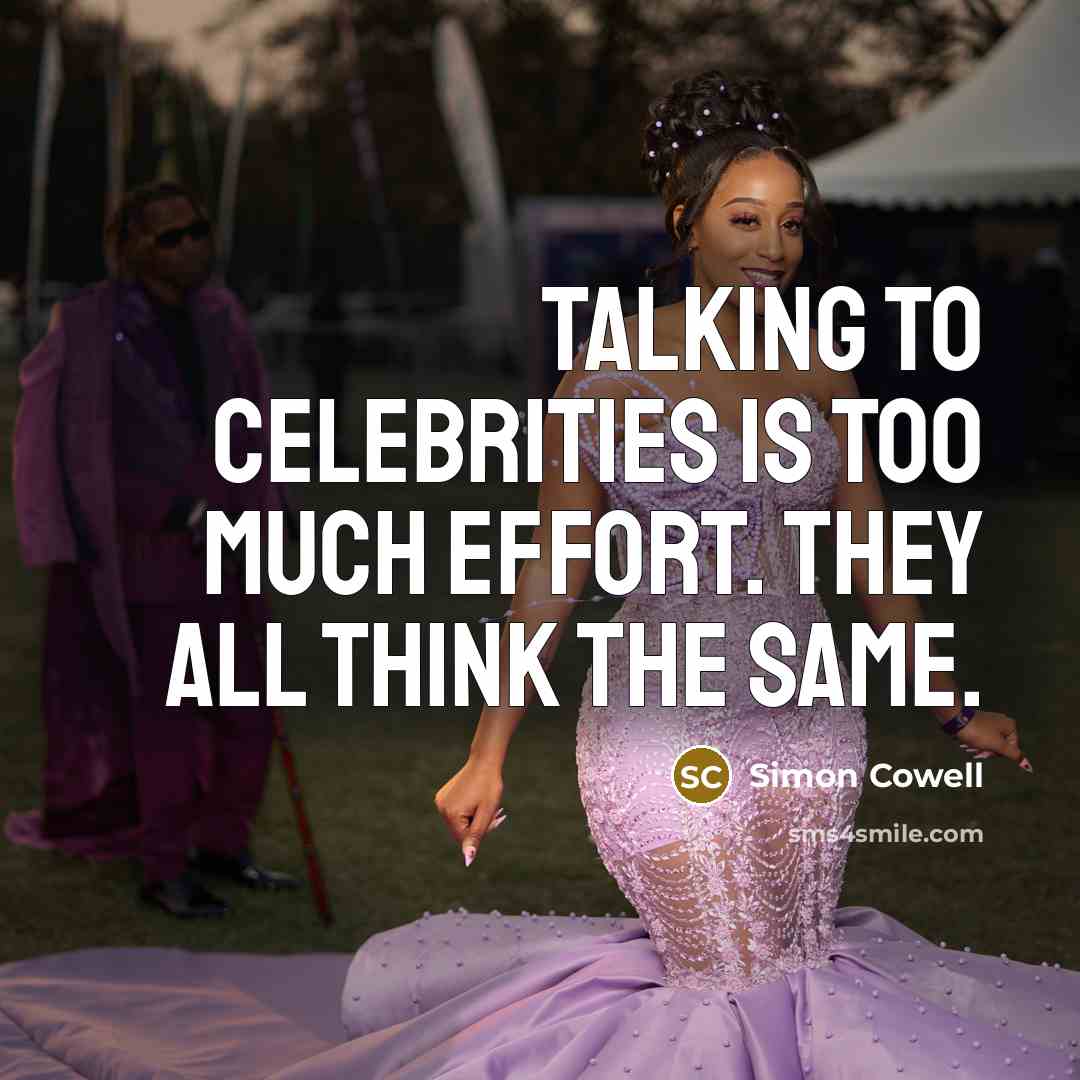 “Talking to celebrities is too much effort. They all think…” quote by Simon Cowell