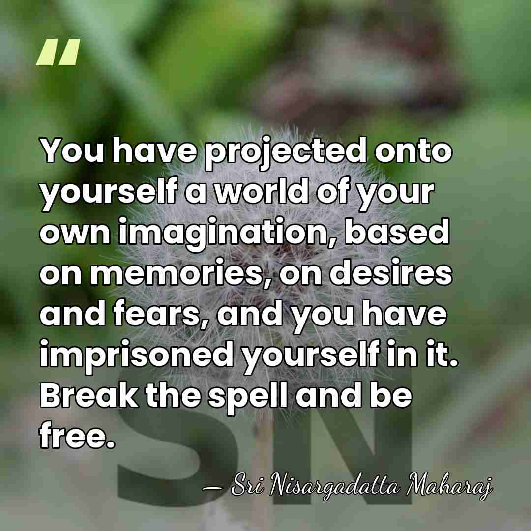 You have projected onto yourself a world of your own imagination, based&hellip; - Sri Nisargadatta Maharaj