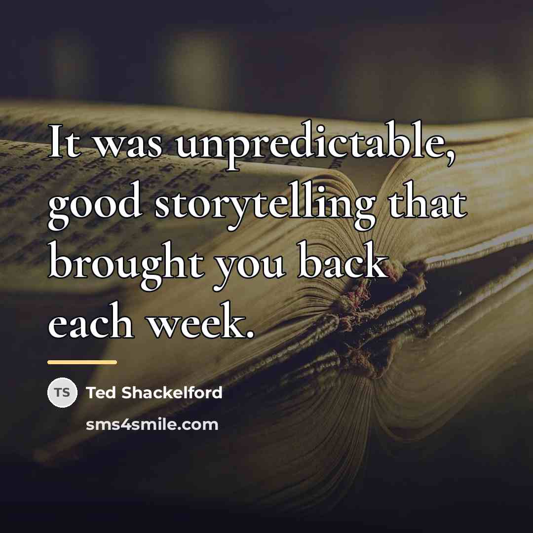 “It was unpredictable, good storytelling that brought you back each…” quote by Ted Shackelford