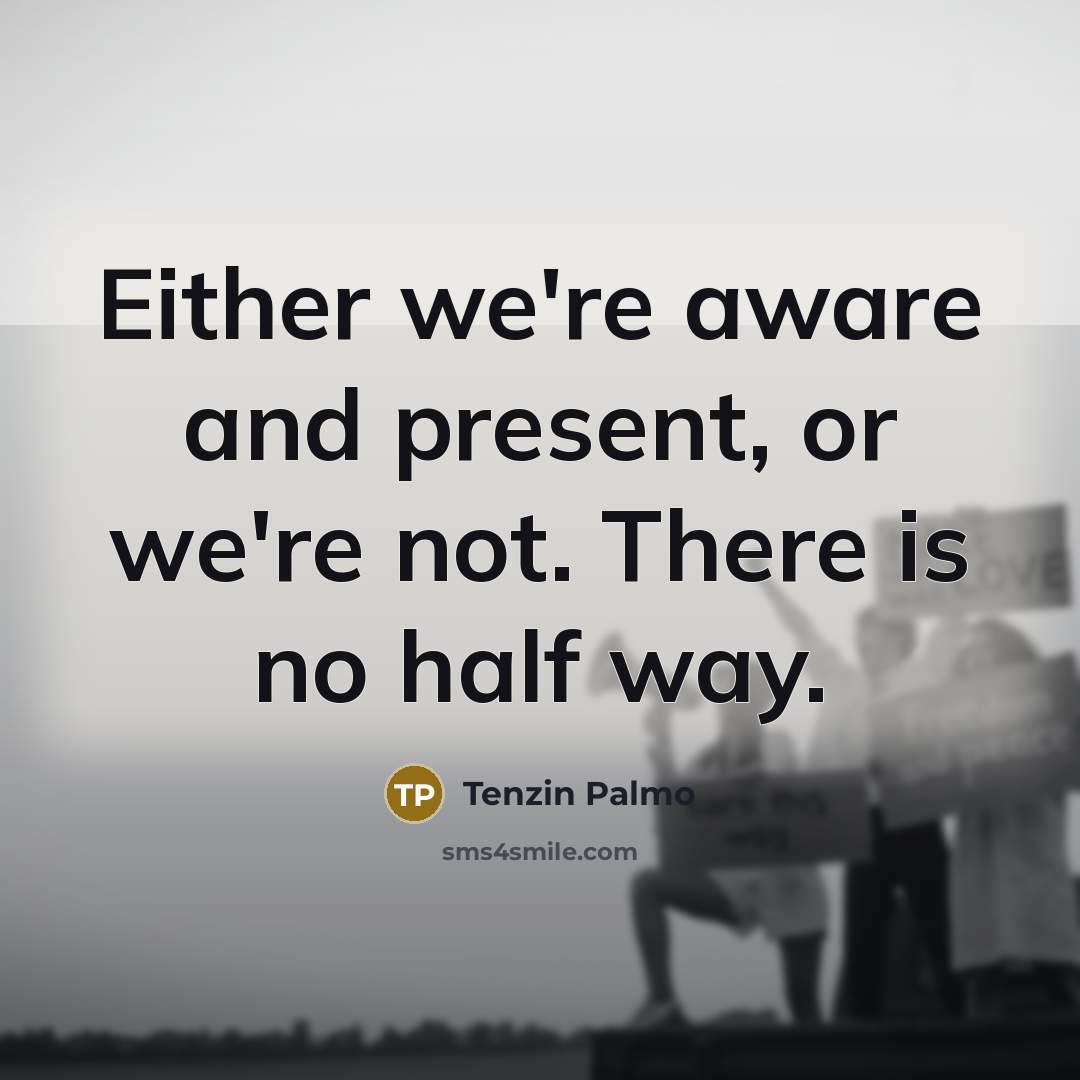 “Either we're aware and present, or we're not. There is…” quote by Tenzin Palmo