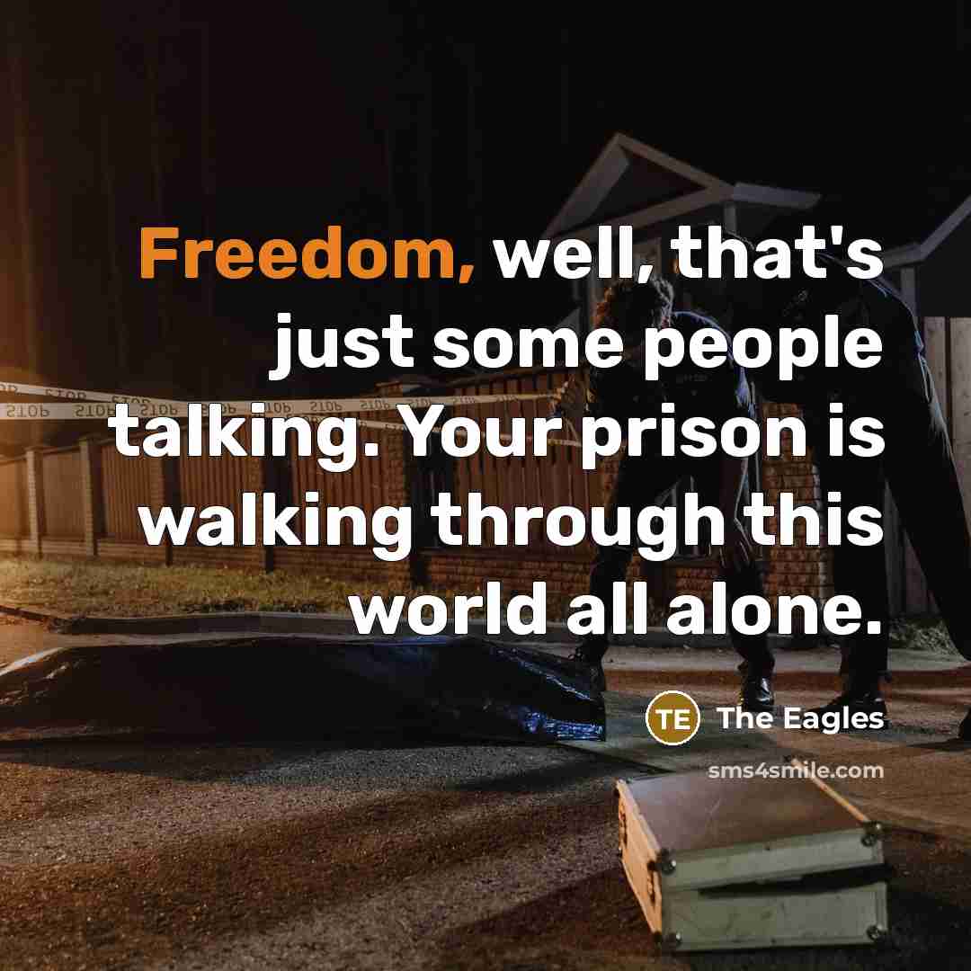 “Freedom, well, that's just some people talking. Your prison is…” quote by The Eagles