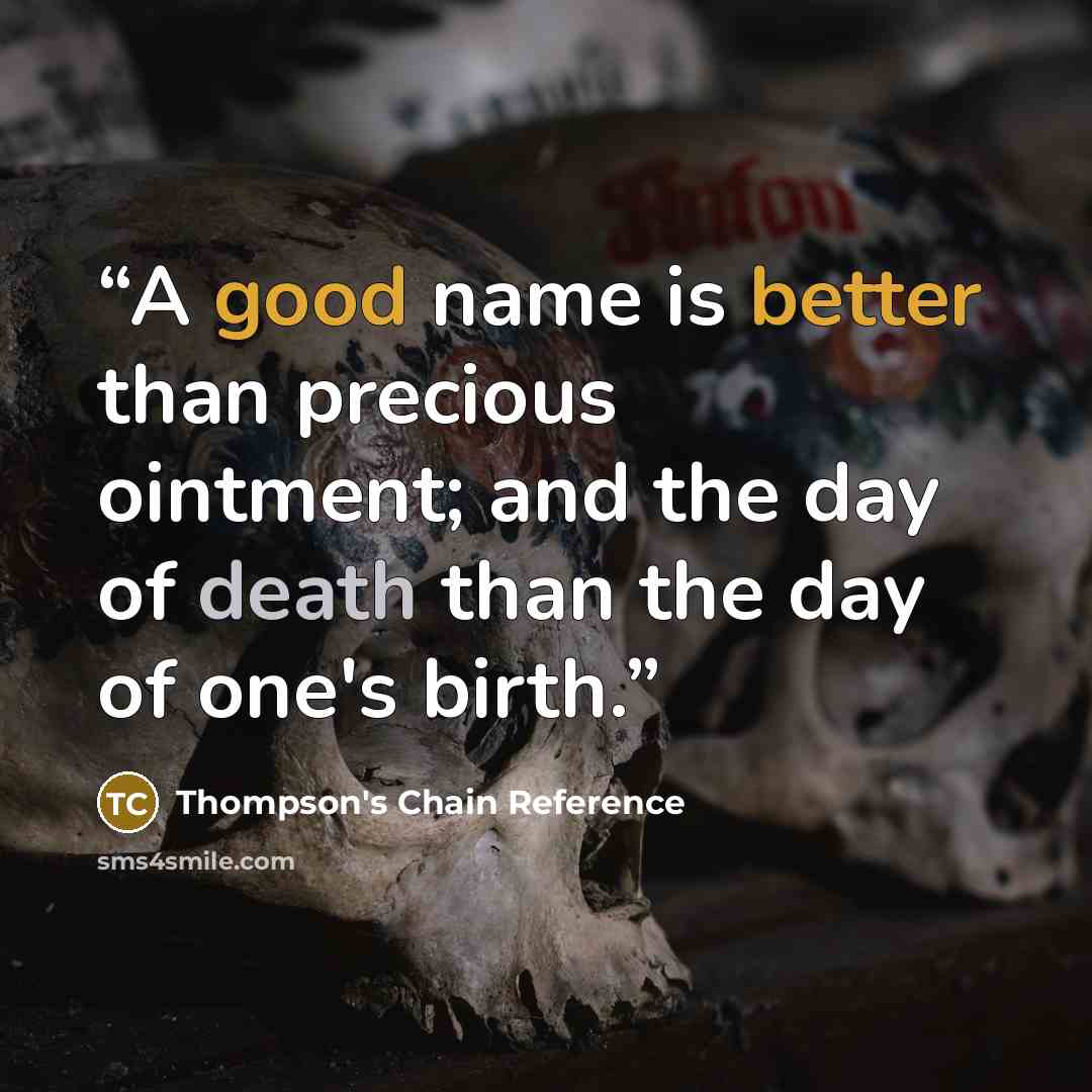 “A good name is better than precious ointment; and the day of death than the day of one's birth.” quote by Thompson's Chain Reference