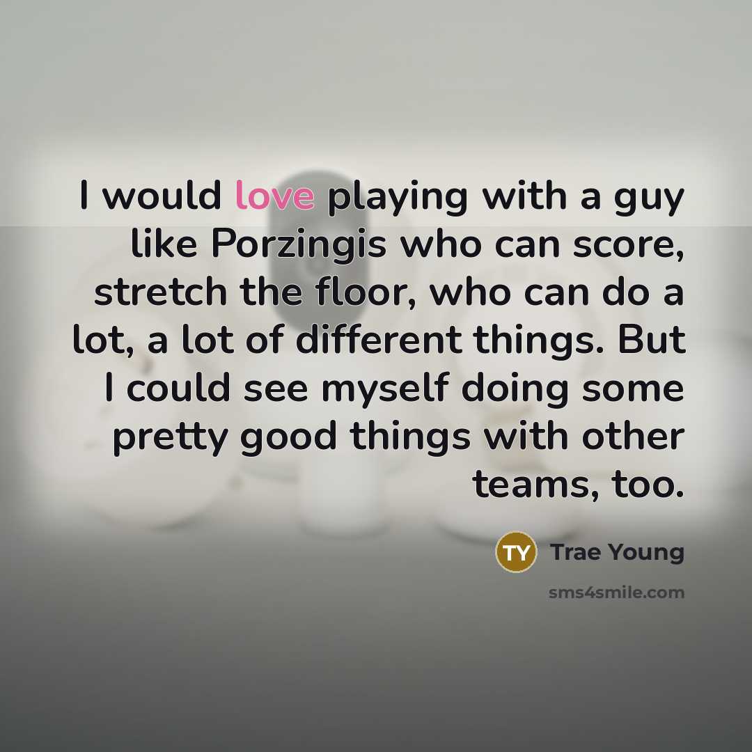 “I would love playing with a guy like Porzingis who…” quote by Trae Young