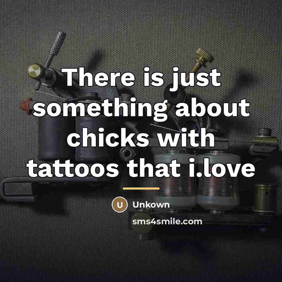 “There is just something about chicks with tattoos that i.love…” quote by Unkown