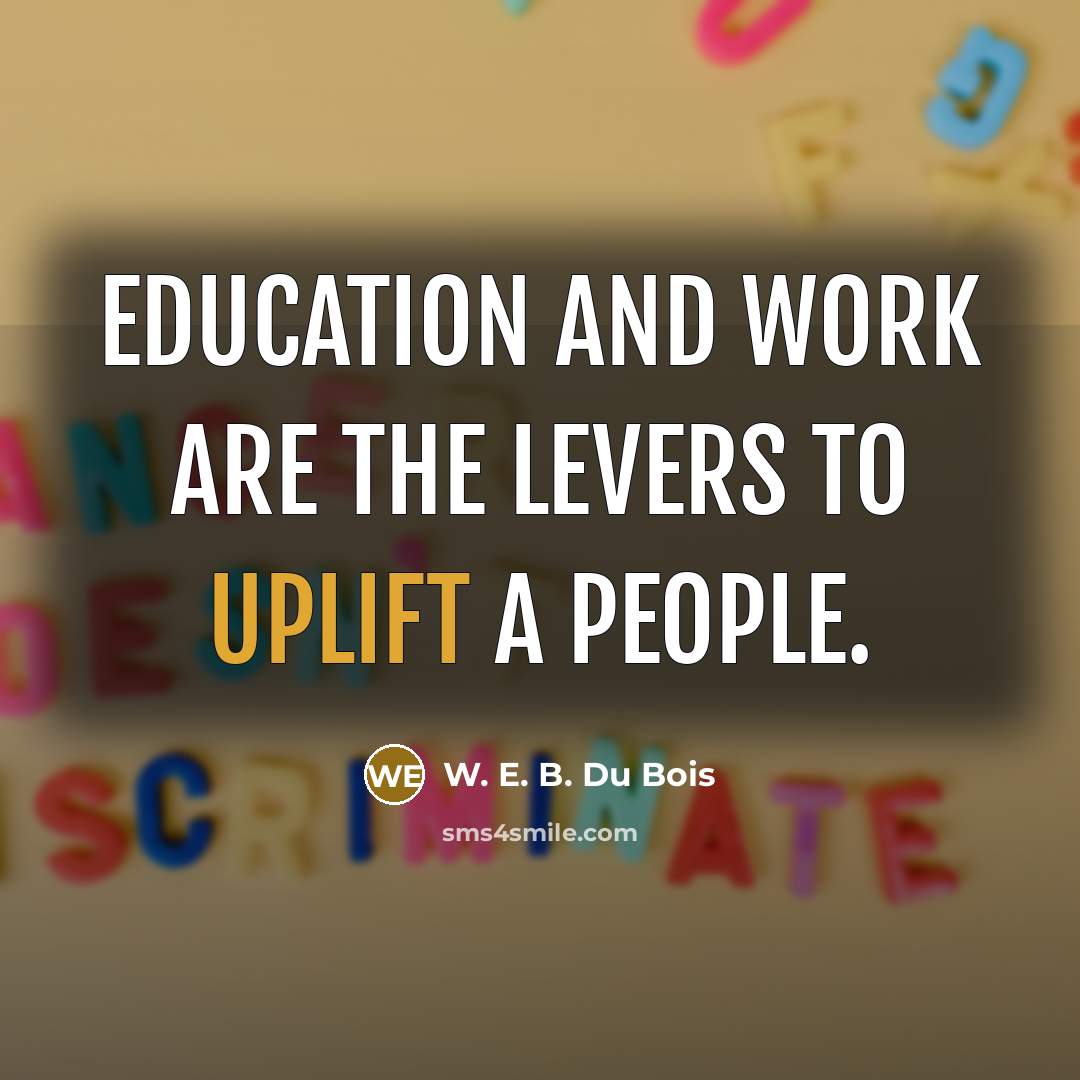 “Education and work are the levers to uplift a people.…” quote by W. E. B. Du Bois