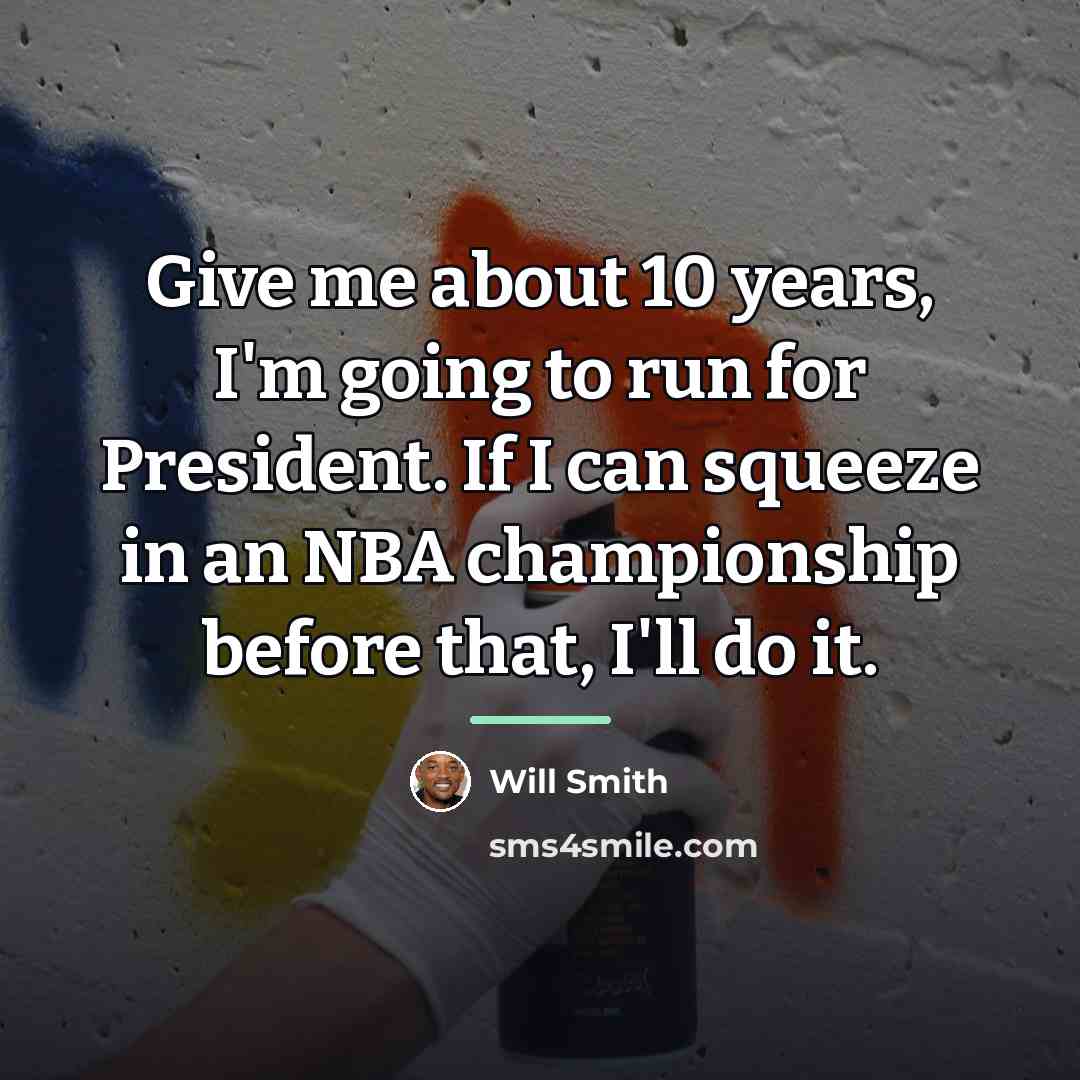 “Give me about 10 years, I'm going to run for…” quote by Will Smith