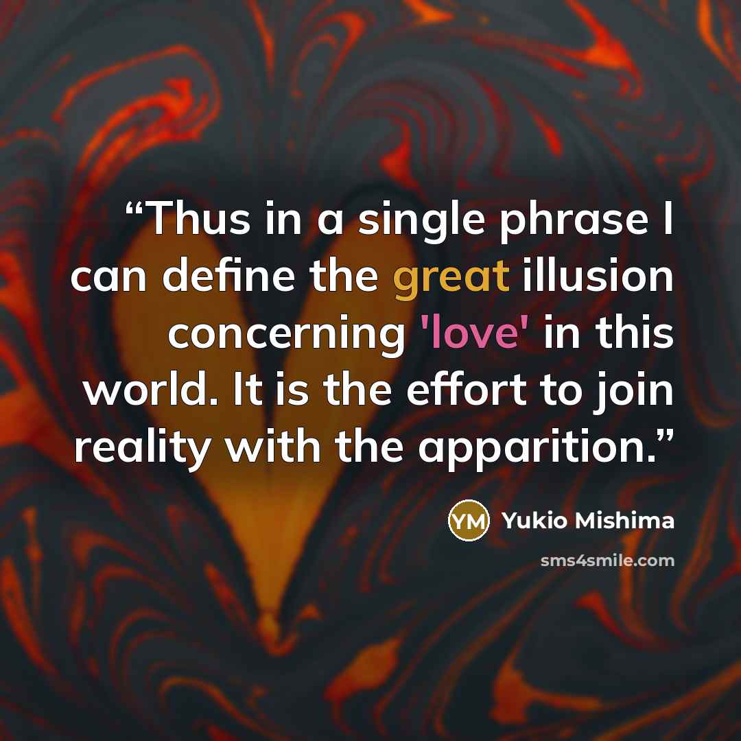“Thus in a single phrase I can define the great illusion concerning 'love' in this world. It is the effort to join reality with the apparition.” quote by Yukio Mishima