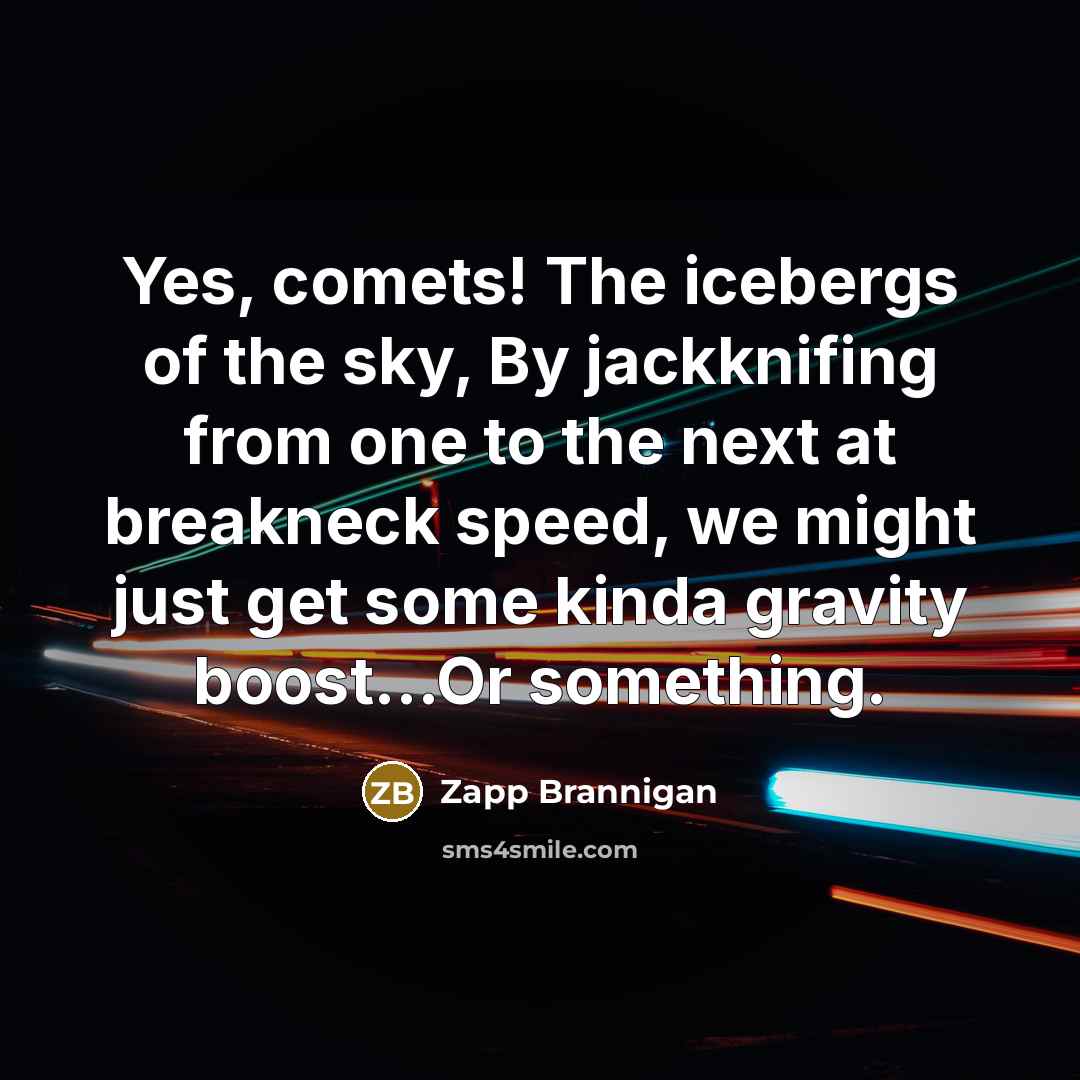 “Yes, comets! The icebergs of the sky, By jackknifing from…” quote by Zapp Brannigan