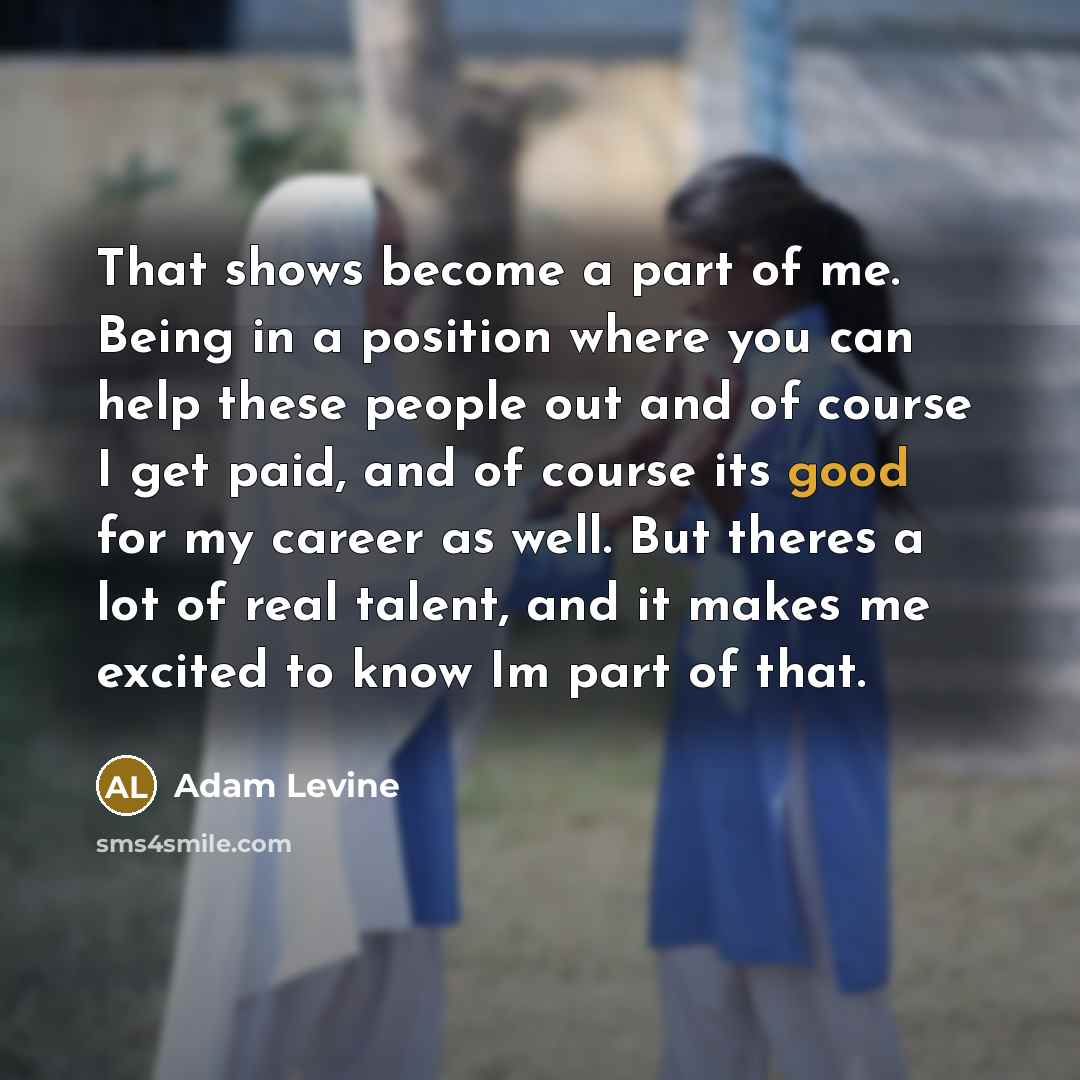 “That shows become a part of me. Being in a…” quote by Adam Levine
