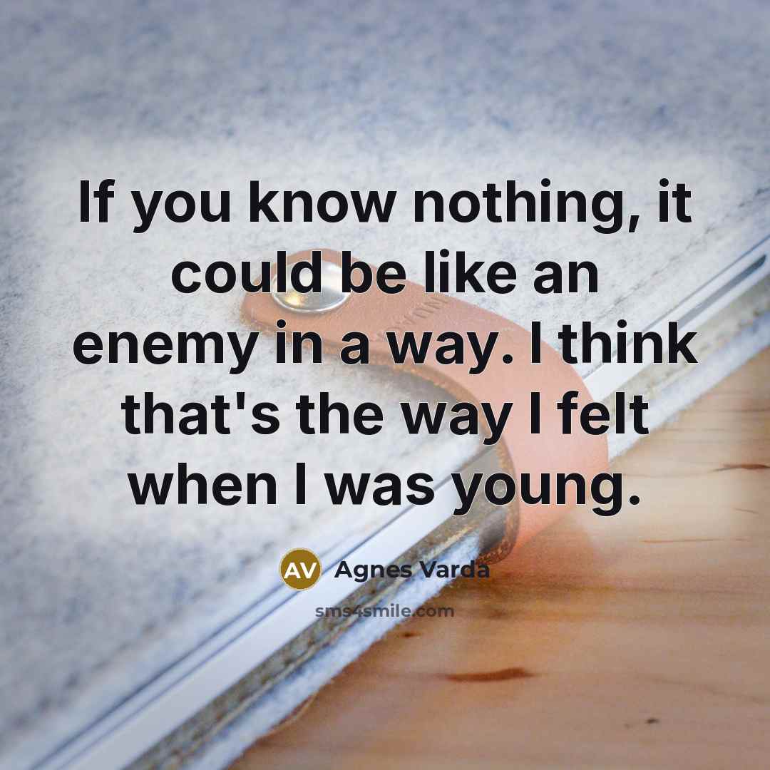 “If you know nothing, it could be like an enemy…” quote by Agnes Varda