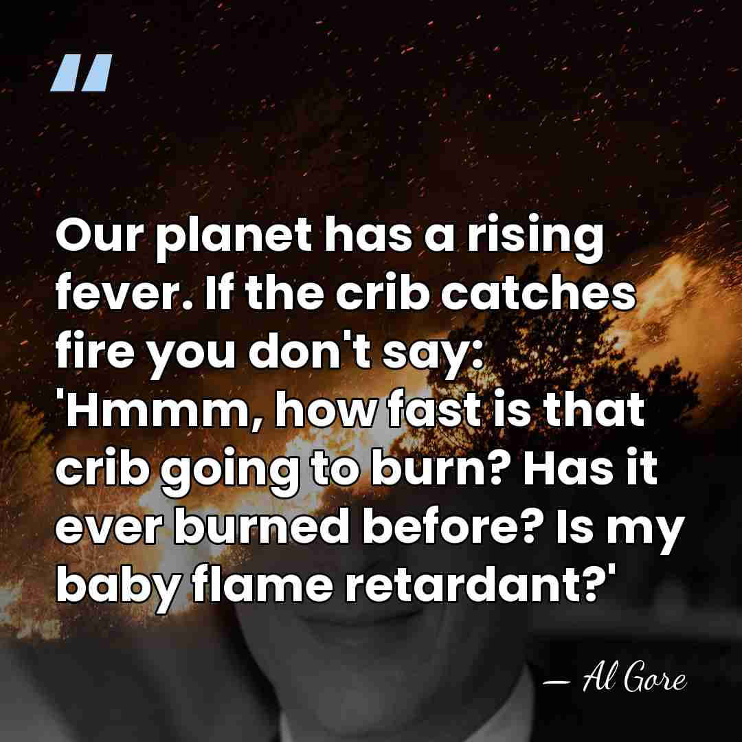 Our planet has a rising fever. If the crib catches fire you&hellip; - Al Gore