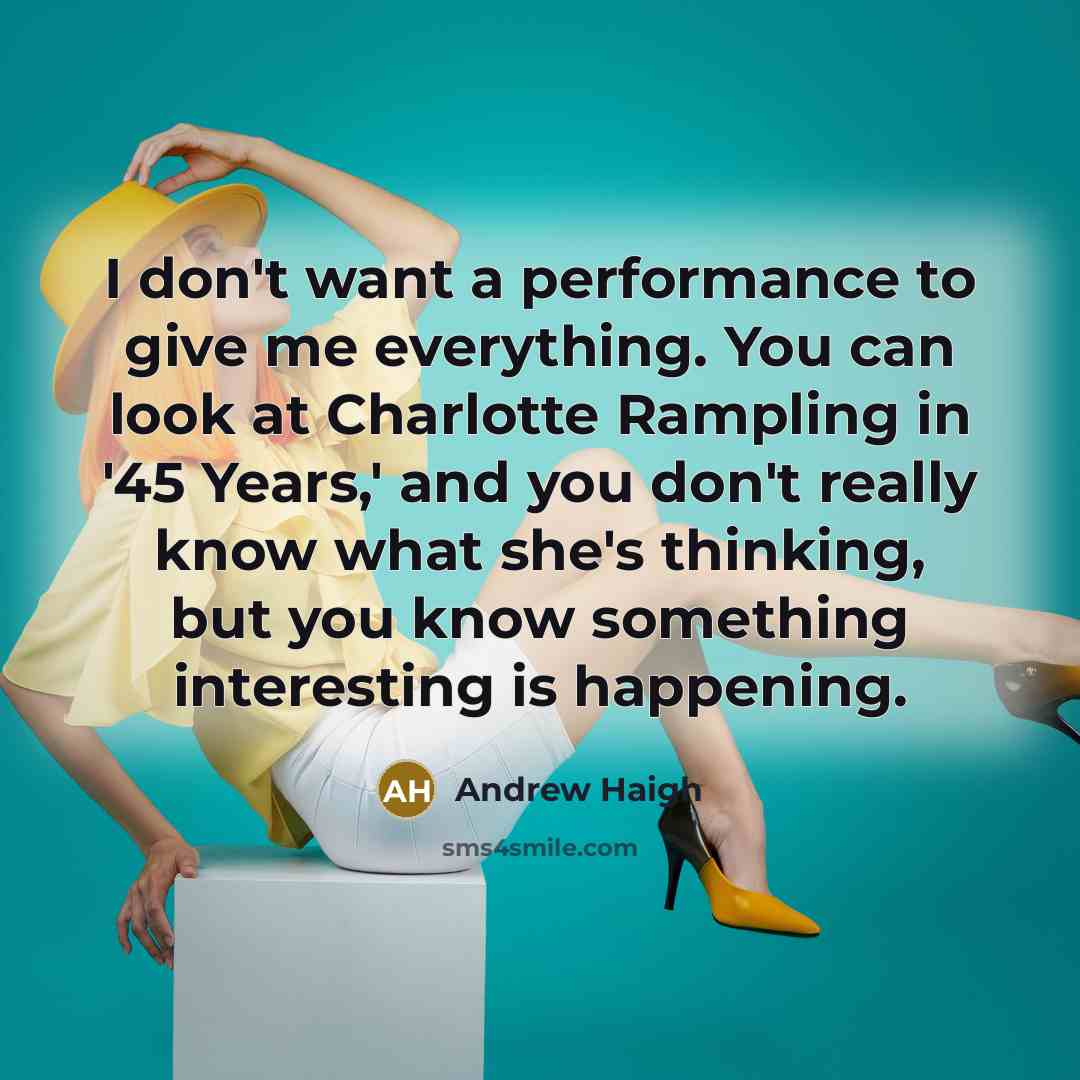 “I don't want a performance to give me everything. You…” quote by Andrew Haigh