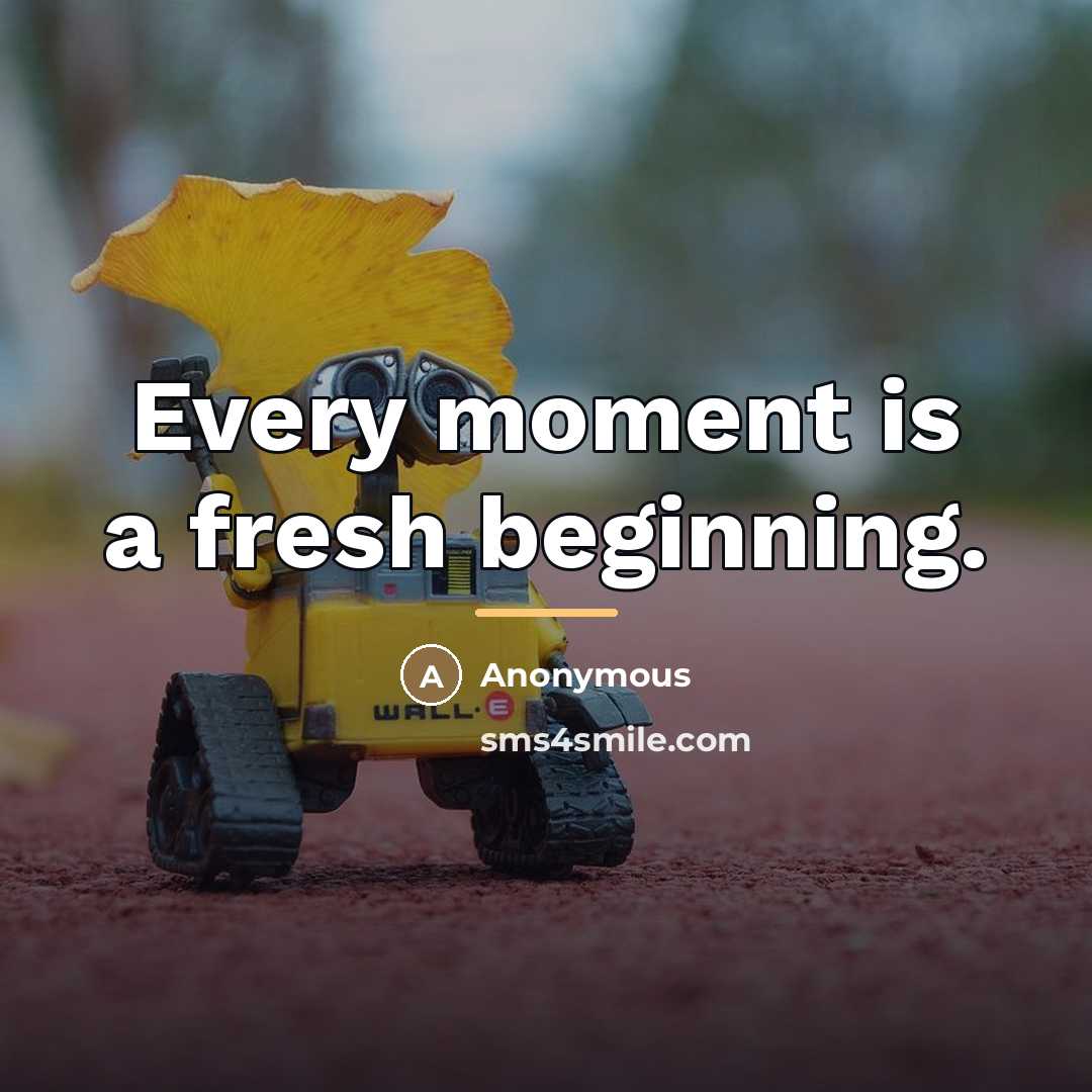 “Every moment is a fresh beginning.…” quote by Anonymous
