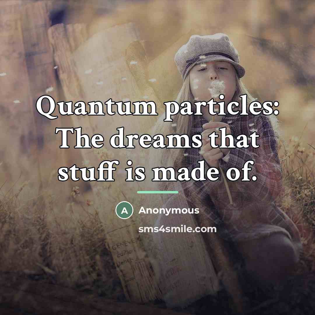 “Quantum particles: The dreams that stuff is made of.…” quote by Anonymous