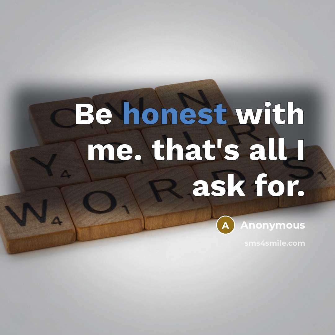 “Be honest with me. that's all I ask for.…” quote by Anonymous