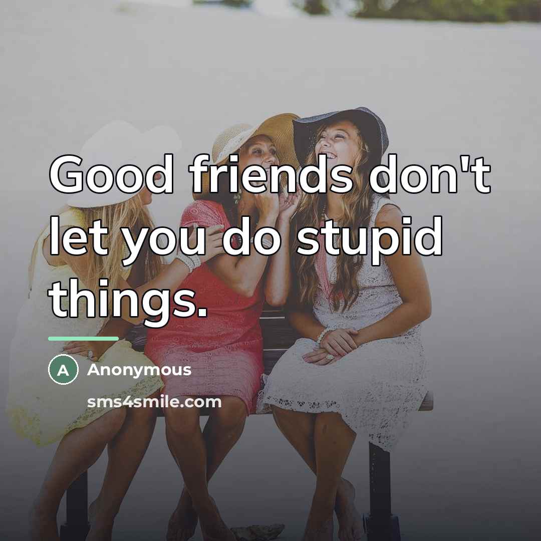 “Good friends don't let you do stupid things.…” quote by Anonymous