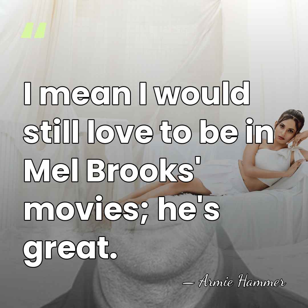 I mean I would still love to be in Mel Brooks' movies;&hellip; - Armie Hammer