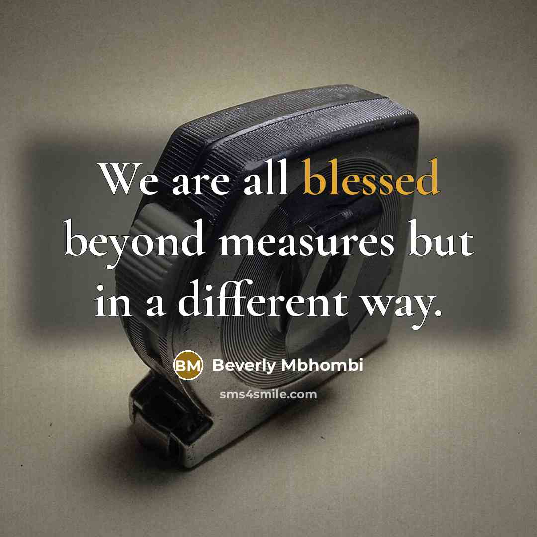 “We are all blessed beyond measures but in a different way.” quote by Beverly Mbhombi