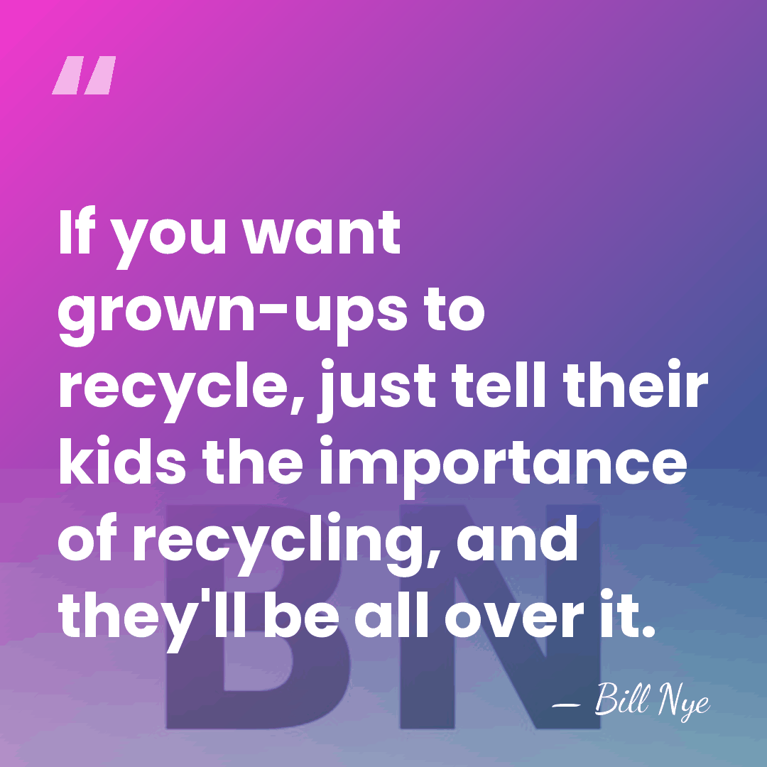 If you want grown-ups to recycle, just tell their kids the importance&hellip; - Bill Nye