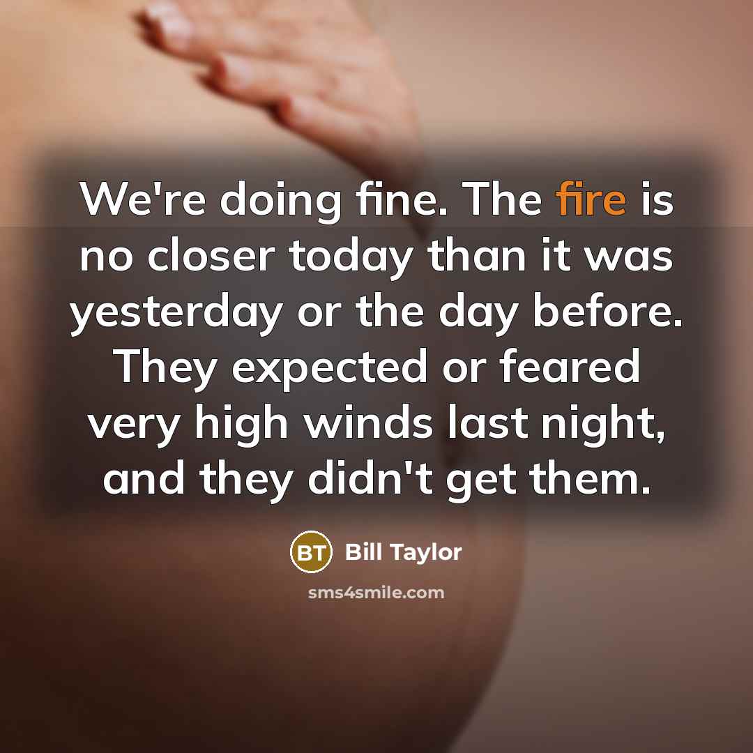 “We're doing fine. The fire is no closer today than…” quote by Bill Taylor