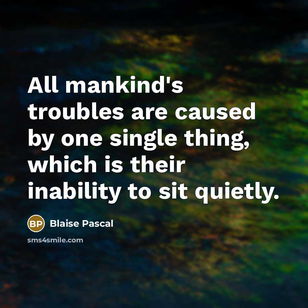 “All mankind's troubles are caused by one single thing, which…” quote by Blaise Pascal