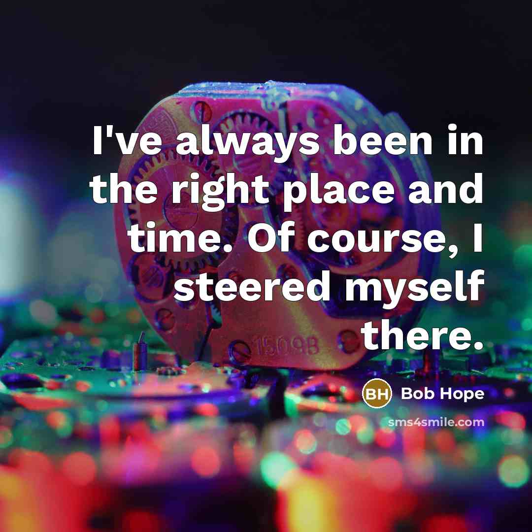 “I've always been in the right place and time. Of…” quote by Bob Hope